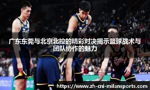 广东东莞与北京北控的精彩对决揭示篮球战术与团队协作的魅力
